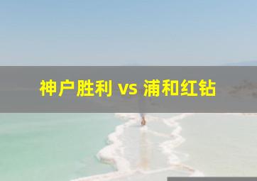 神户胜利 vs 浦和红钻